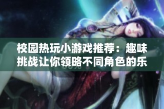 校园热玩小游戏推荐：趣味挑战让你领略不同角色的乐趣