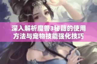 深入解析魔兽3秘籍的使用方法与宠物技能强化技巧