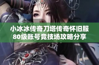 小冰冰传奇刀塔传奇怀旧服80级账号竞技场攻略分享