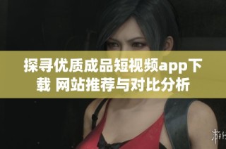 探寻优质成品短视频app下载 网站推荐与对比分析