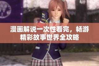 漫画解说一次性看完，畅游精彩故事世界全攻略