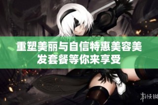 重塑美丽与自信特惠美容美发套餐等你来享受