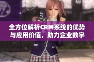 全方位解析CRM系统的优势与应用价值，助力企业数字化转型与管理升级