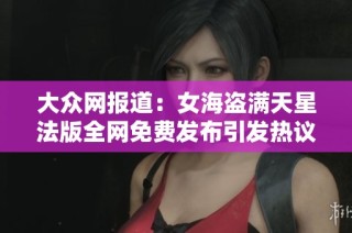 大众网报道：女海盗满天星法版全网免费发布引发热议