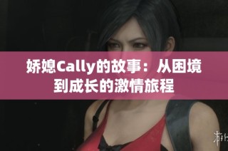 娇媳Cally的故事：从困境到成长的激情旅程