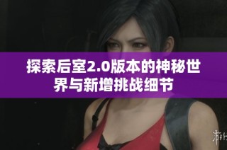 探索后室2.0版本的神秘世界与新增挑战细节
