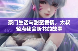 豪门生活与甜蜜爱情，太叔轻点我会听书的故事