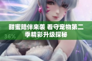 甜蜜陪伴来袭 看守宠物第二季精彩升级探秘