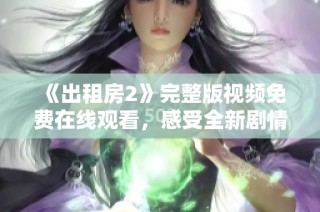 《出租房2》完整版视频免费在线观看，感受全新剧情和精彩表演的魅力