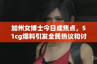 加州女博士今日成焦点，51cg爆料引发全民热议和讨论