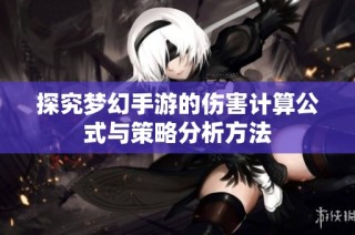探究梦幻手游的伤害计算公式与策略分析方法