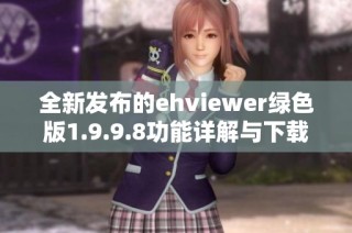 全新发布的ehviewer绿色版1.9.9.8功能详解与下载安装指南