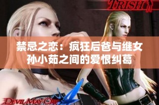 禁忌之恋：疯狂后爸与继女孙小茹之间的爱恨纠葛