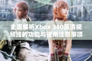 全面解析Xbox 360高清视频线的功能与使用注意事项
