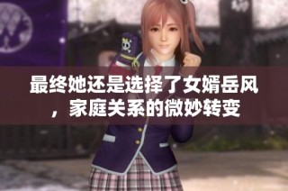 最终她还是选择了女婿岳风，家庭关系的微妙转变