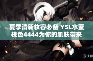 夏季清新妆容必备 YSL水蜜桃色4444为你的肌肤带来活力与光泽