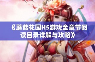 《蘑菇花园H5游戏全章节阅读目录详解与攻略》
