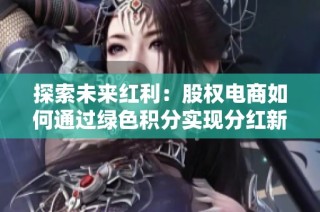 探索未来红利：股权电商如何通过绿色积分实现分红新策略解析