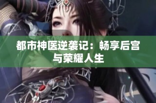 都市神医逆袭记：畅享后宫与荣耀人生