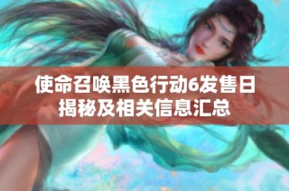 使命召唤黑色行动6发售日揭秘及相关信息汇总