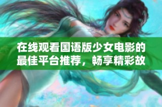 在线观看国语版少女电影的最佳平台推荐，畅享精彩故事与情感。