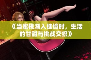 《当蜜桃渐入佳境时，生活的甘甜与挑战交织》