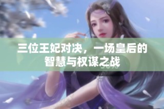 三位王妃对决，一场皇后的智慧与权谋之战