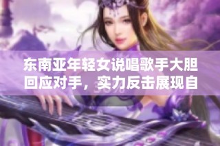 东南亚年轻女说唱歌手大胆回应对手，实力反击展现自我风格