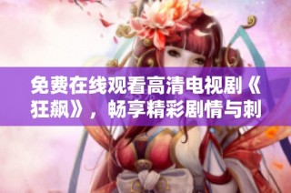 免费在线观看高清电视剧《狂飙》，畅享精彩剧情与刺激体验！