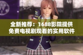 全新推荐：1688影院提供免费电视剧观看的实用软件