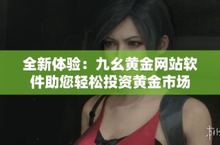 全新体验：九幺黄金网站软件助您轻松投资黄金市场