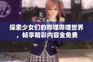 探索少女们的哔哩哔哩世界，畅享精彩内容全免费