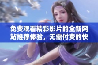 免费观看精彩影片的全新网站推荐体验，无需付费的快乐观影选择