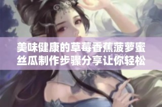 美味健康的草莓香蕉菠萝蜜丝瓜制作步骤分享让你轻松掌握