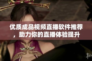 优质成品视频直播软件推荐，助力你的直播体验提升