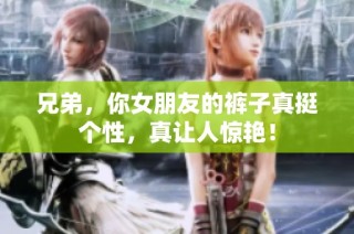 兄弟，你女朋友的裤子真挺个性，真让人惊艳！