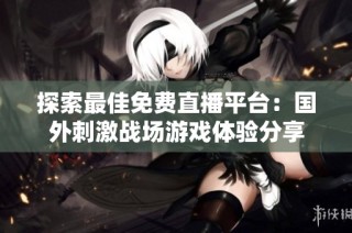 探索最佳免费直播平台：国外刺激战场游戏体验分享