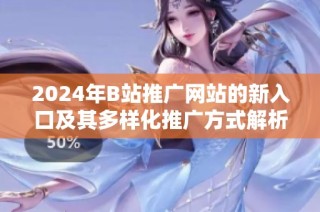 2024年B站推广网站的新入口及其多样化推广方式解析