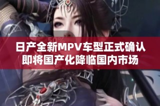 日产全新MPV车型正式确认即将国产化降临国内市场