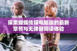 探索蝴蝶传媒电脑版的最新章节与无弹窗阅读体验