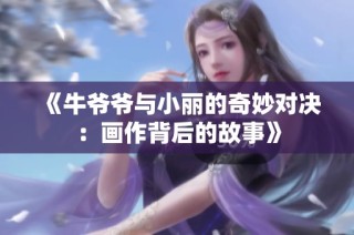 《牛爷爷与小丽的奇妙对决：画作背后的故事》