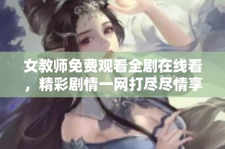 女教师免费观看全剧在线看，精彩剧情一网打尽尽情享受