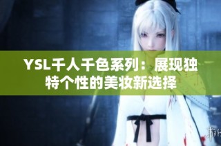 YSL千人千色系列：展现独特个性的美妆新选择