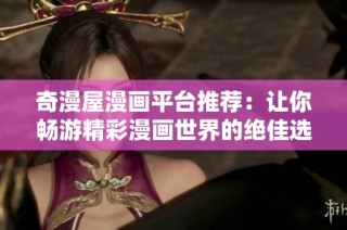 奇漫屋漫画平台推荐：让你畅游精彩漫画世界的绝佳选择
