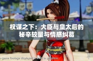 权谋之下：大臣与皇太后的秘辛较量与情感纠葛