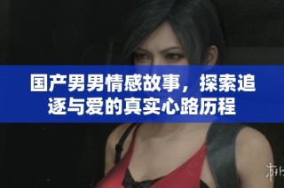 国产男男情感故事，探索追逐与爱的真实心路历程