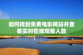 如何找到免费电影网站并查看实时在线观看人数