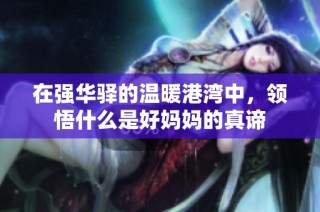 在强华驿的温暖港湾中，领悟什么是好妈妈的真谛