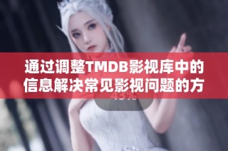 通过调整TMDB影视库中的信息解决常见影视问题的方法探讨
