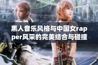 黑人音乐风格与中国女rapper风采的完美结合与碰撞